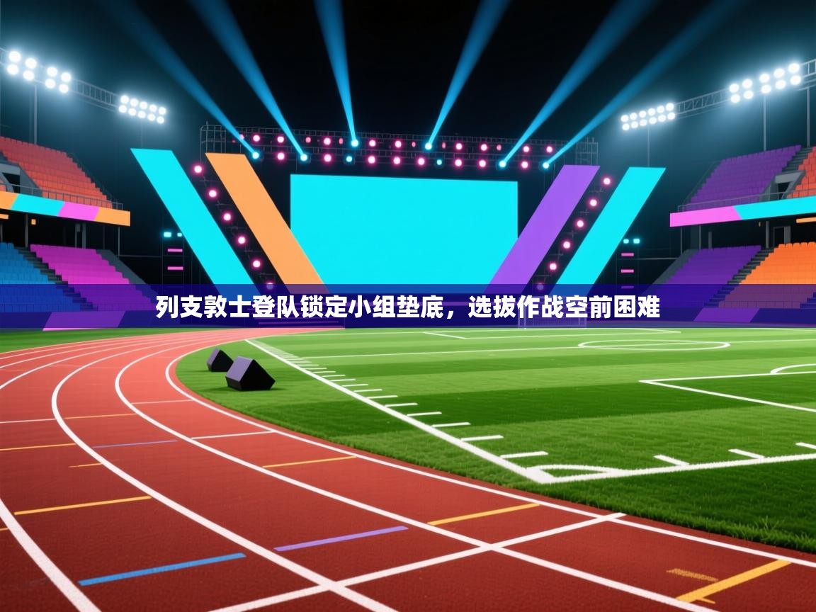 开云体育入口平台-列支敦士登队锁定小组垫底，选拔作战空前困难