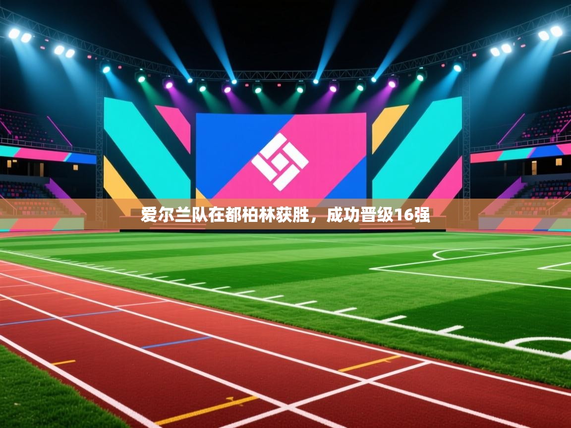 开云赛事-爱尔兰队在都柏林获胜，成功晋级16强  第1张