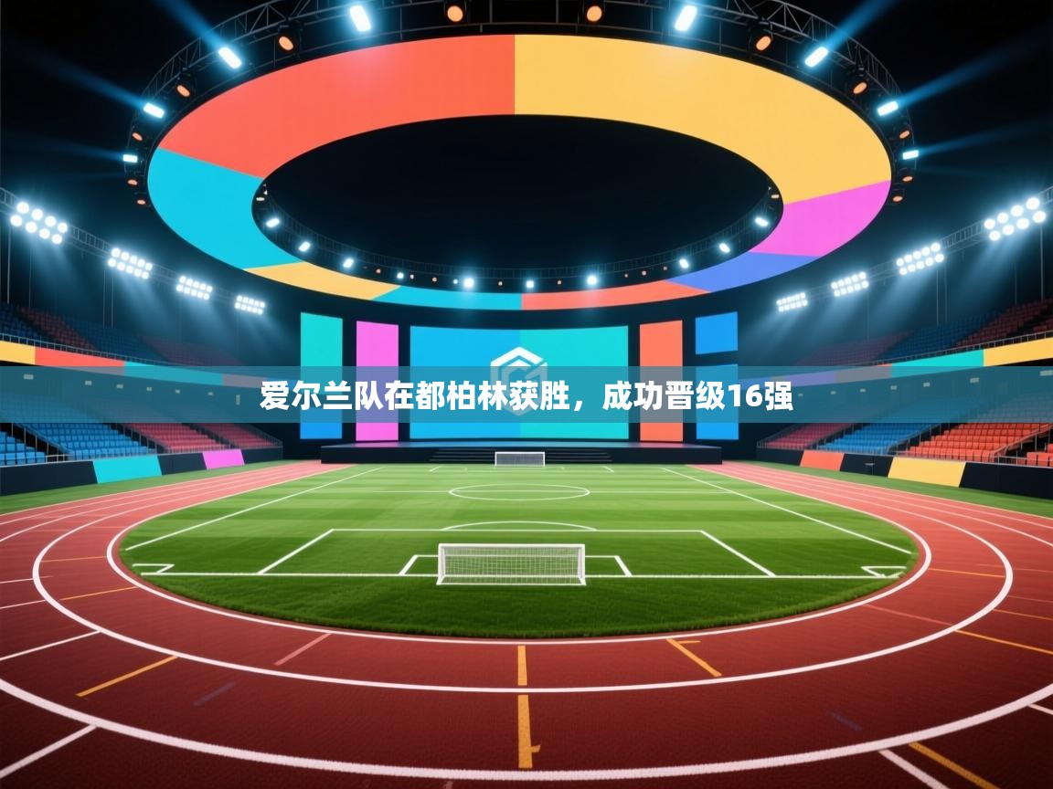 开云赛事-爱尔兰队在都柏林获胜，成功晋级16强  第4张