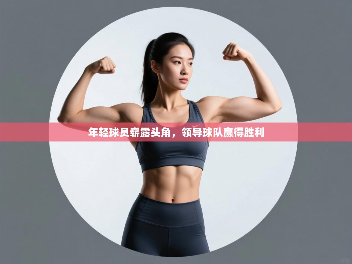 开运体育-年轻球员崭露头角，领导球队赢得胜利  第2张