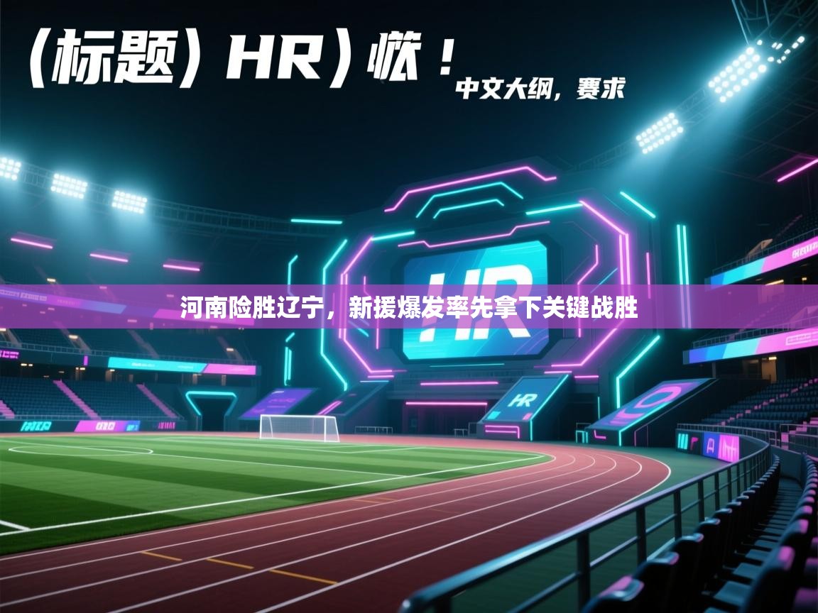 开云体育登录入口-河南险胜辽宁，新援爆发率先拿下关键战胜