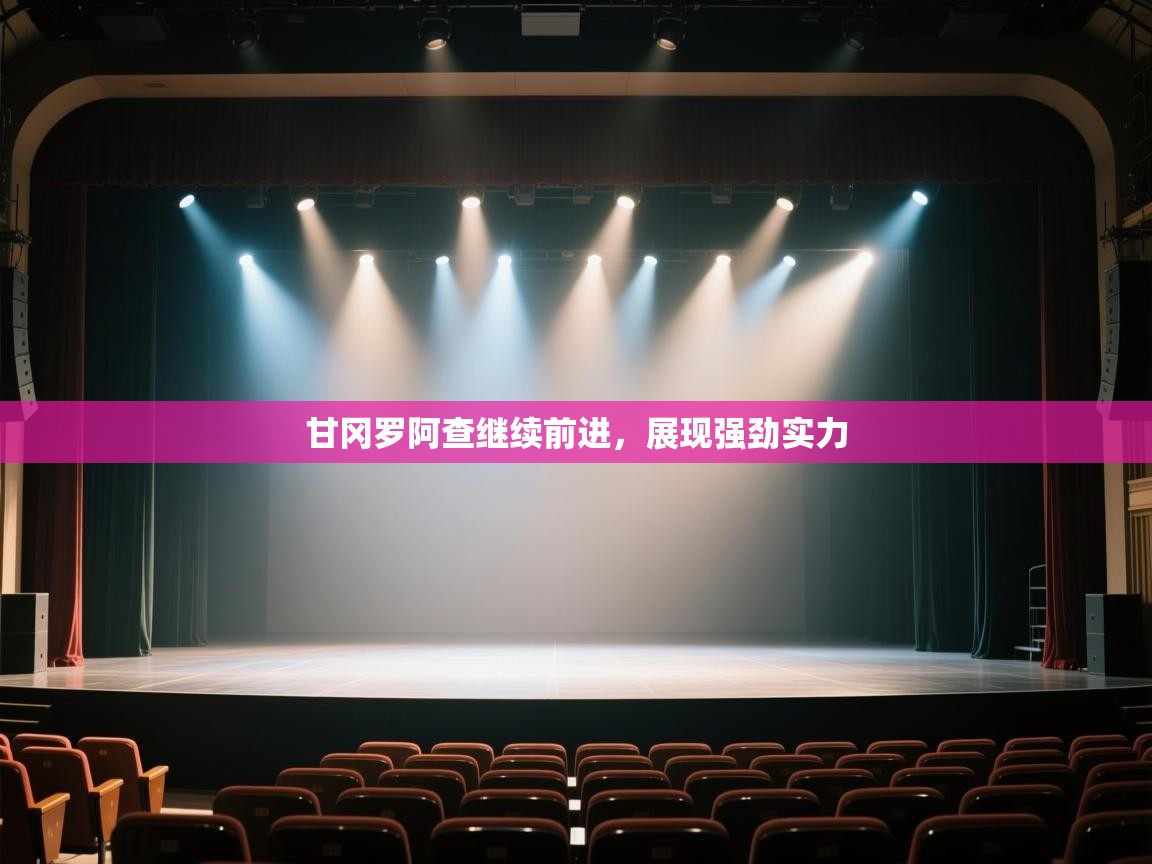 云开体育app登录入口-甘冈罗阿查继续前进，展现强劲实力