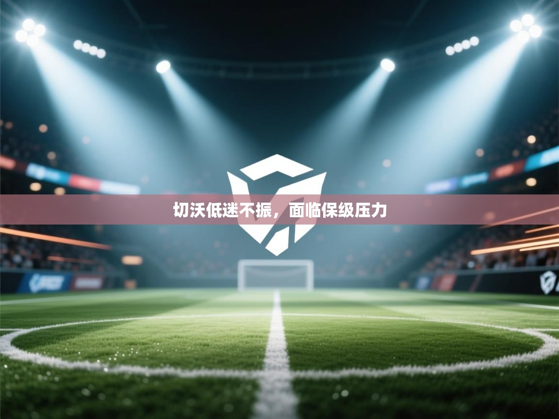 开云体育实名认证入口-切沃低迷不振，面临保级压力  第1张