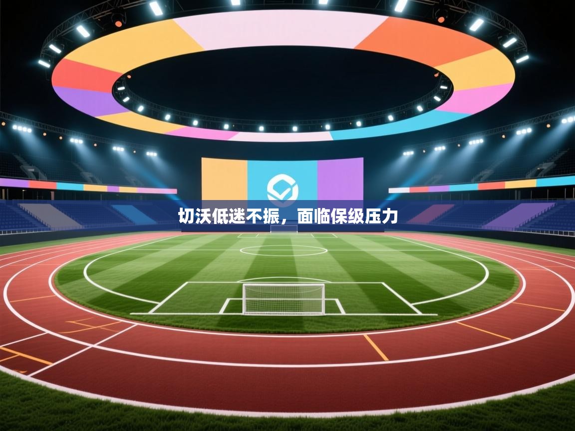 开云体育实名认证入口-切沃低迷不振，面临保级压力  第2张