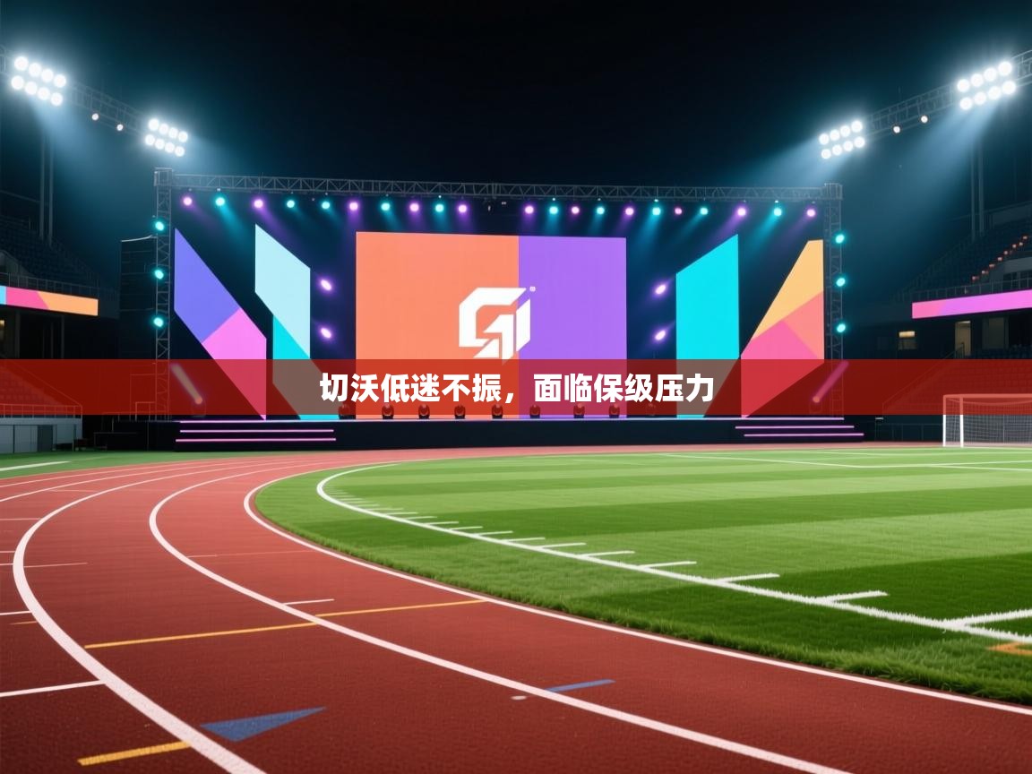 开云体育实名认证入口-切沃低迷不振，面临保级压力  第3张