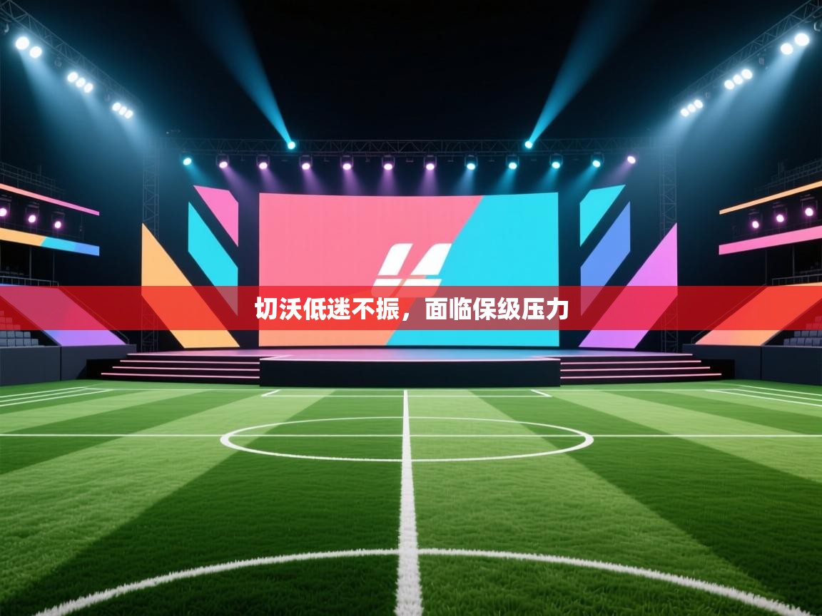 开云体育实名认证入口-切沃低迷不振，面临保级压力  第4张