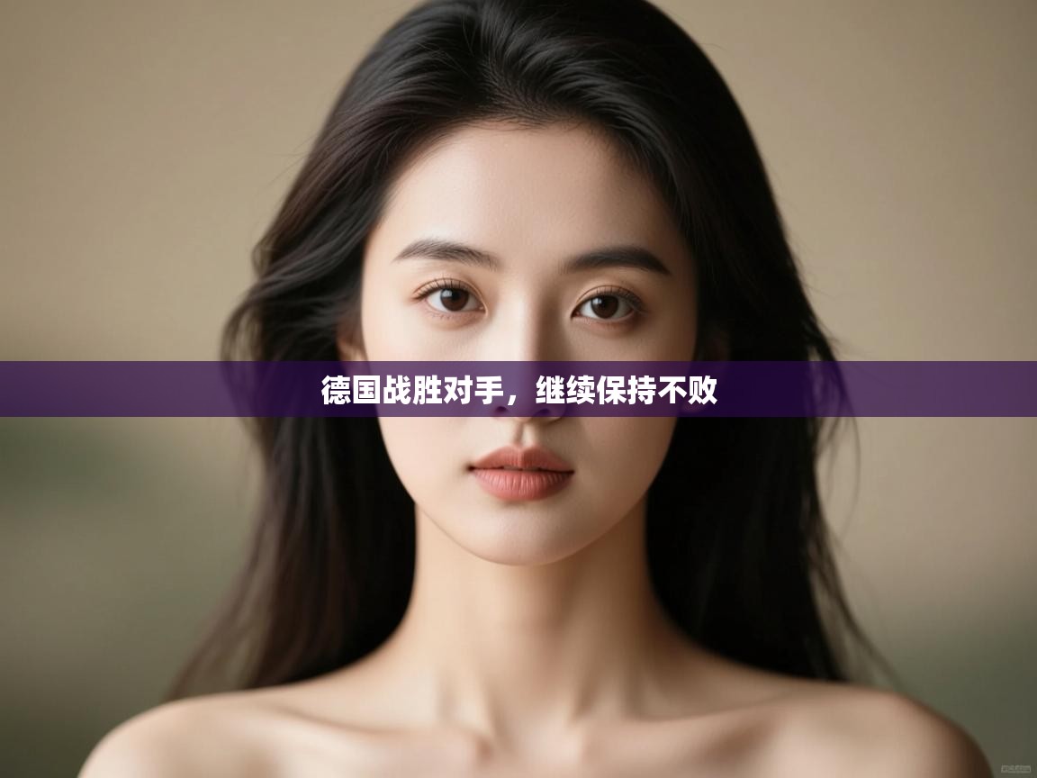 开运体育-德国战胜对手，继续保持不败