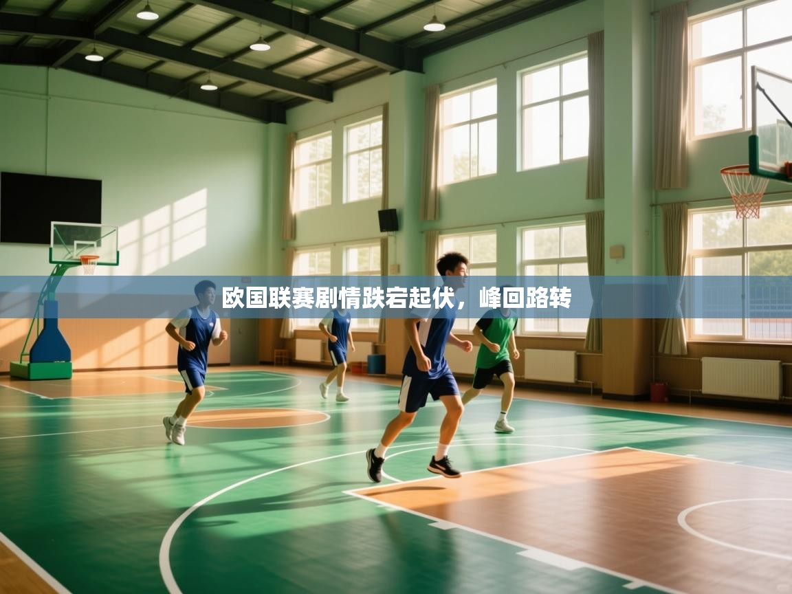 开云体育app官网入口-欧国联赛剧情跌宕起伏，峰回路转