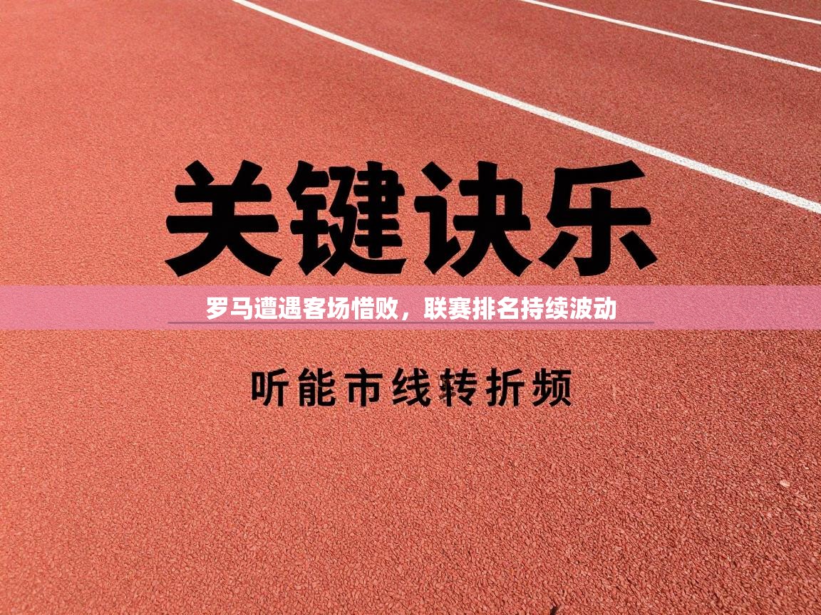 开云体育入口邀请码-罗马遭遇客场惜败，联赛排名持续波动  第2张