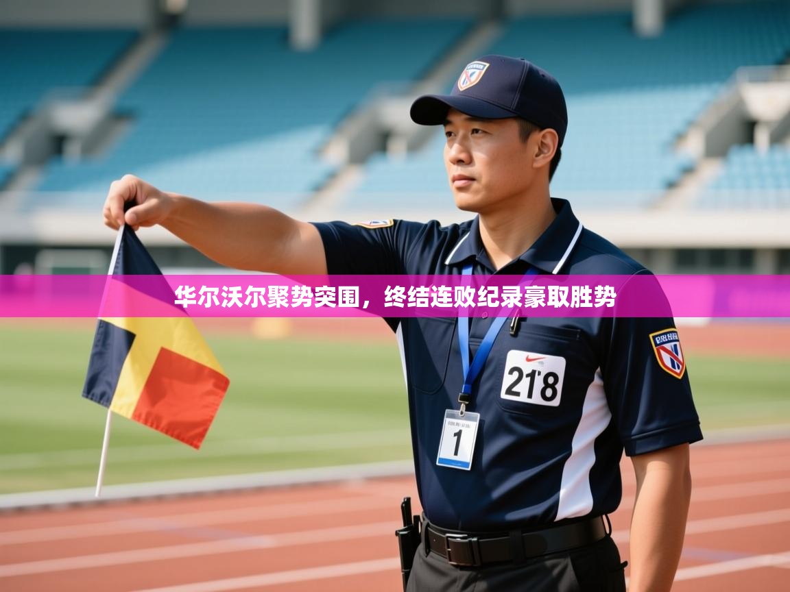 开云体育在线登入-华尔沃尔聚势突围，终结连败纪录豪取胜势