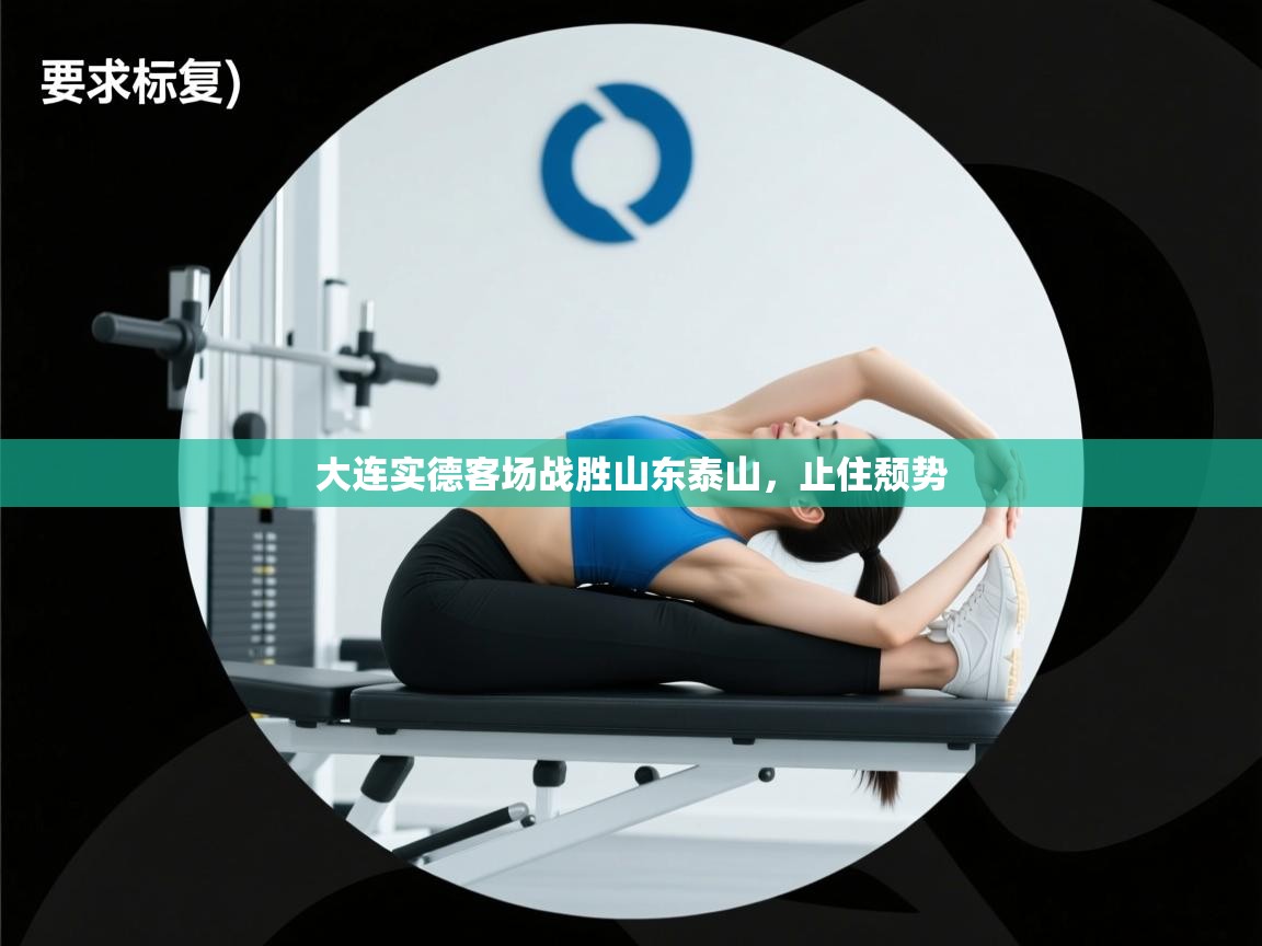 云开体育app登录入口-大连实德客场战胜山东泰山，止住颓势