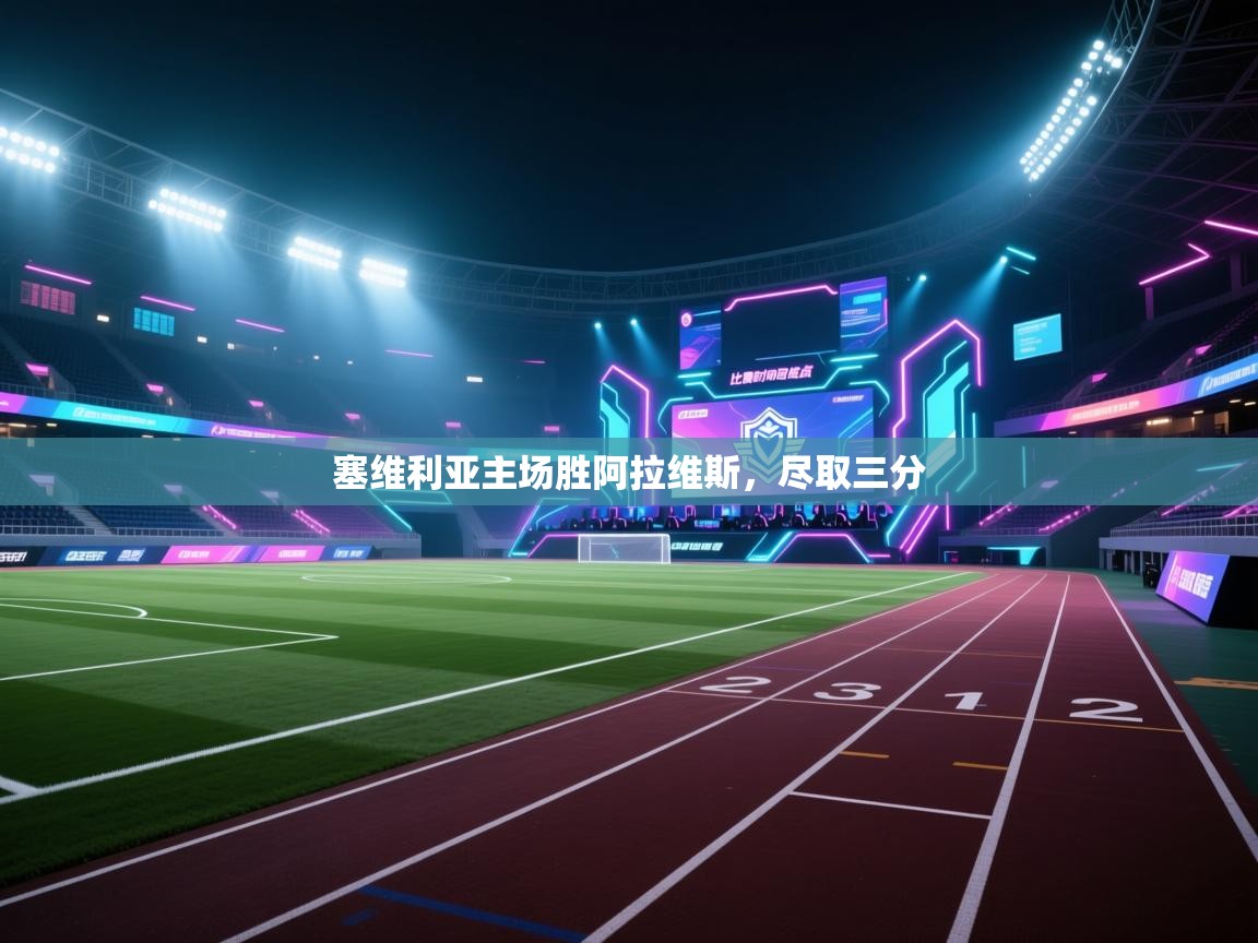 云开体育app官网入口网页版-塞维利亚主场胜阿拉维斯，尽取三分  第1张