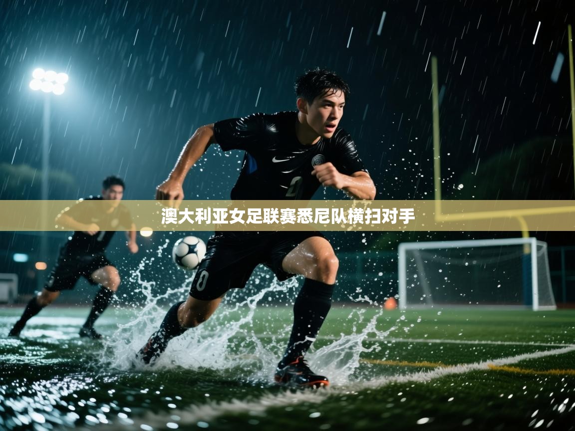 开云官网-澳大利亚女足联赛悉尼队横扫对手