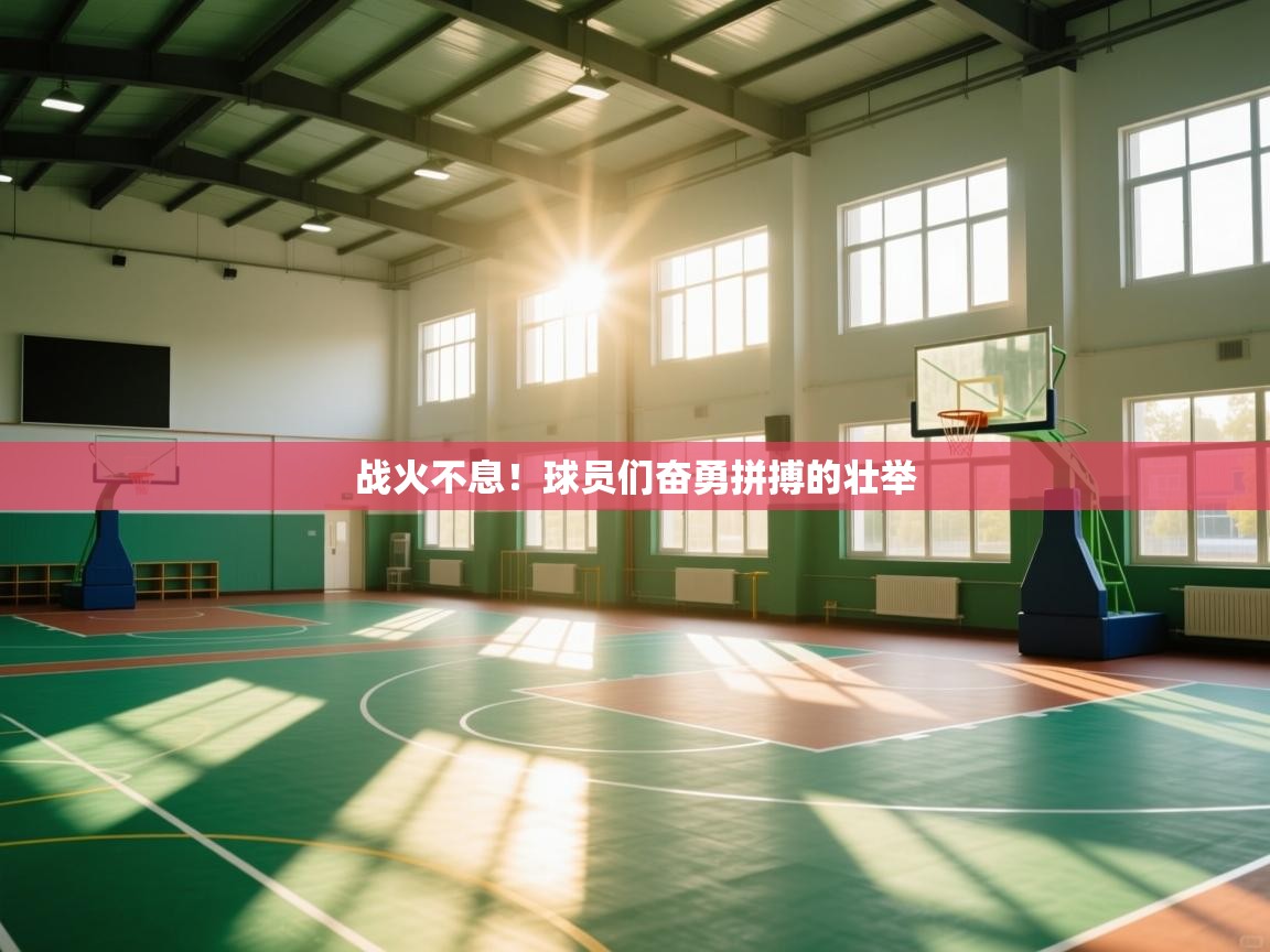 kaiyun开运·体育官方网站-战火不息！球员们奋勇拼搏的壮举